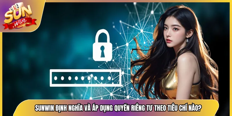 Sunwin định nghĩa và áp dụng quyền riêng tư theo tiêu chí nào?