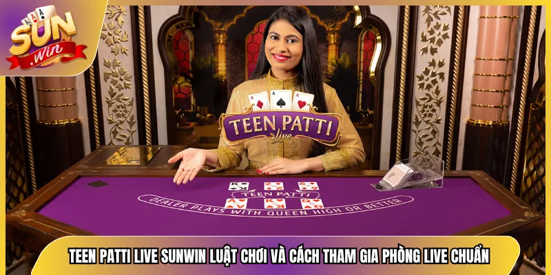 Teen Patti Live Sunwin Luật Chơi Và Cách Tham Gia Phòng Live Chuẩn