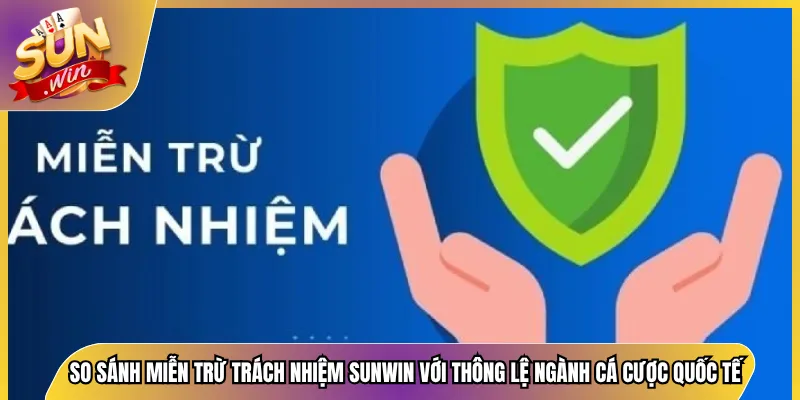 So sánh miễn trừ trách nhiệm Sunwin với thông lệ ngành cá cược quốc tế