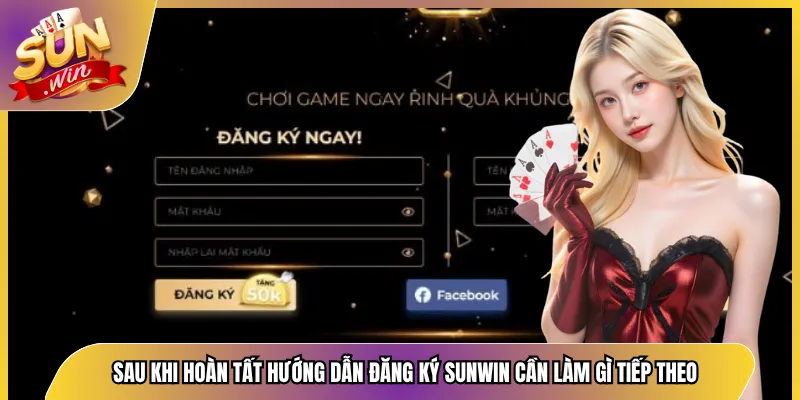 Sau khi hoàn tất hướng dẫn đăng ký Sunwin cần làm gì tiếp theo