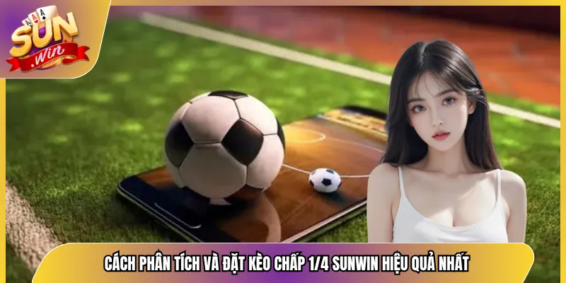 Cách Phân Tích Và Đặt Kèo Chấp 1/4 Sunwin Hiệu Quả Nhất