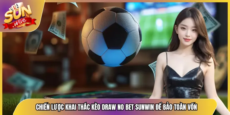 Chiến Lược Khai Thác Kèo Draw No Bet Sunwin Để Bảo Toàn Vốn