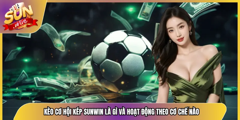 Kèo Cơ Hội Kép Sunwin Là Gì Và Hoạt Động Theo Cơ Chế Nào