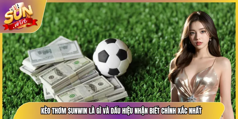 Kèo Thơm Sunwin Là Gì Và Dấu Hiệu Nhận Biết Chính Xác Nhất