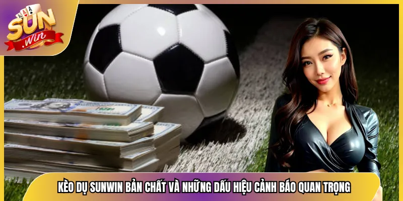 Kèo Dụ Sunwin Bản Chất Và Những Dấu Hiệu Cảnh Báo Quan Trọng