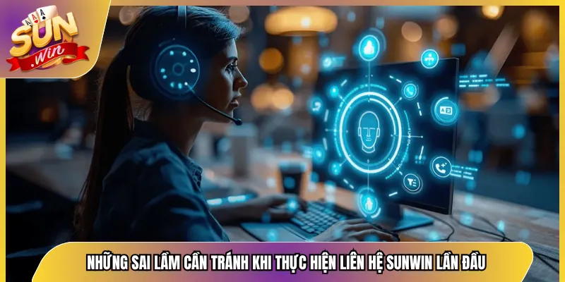 Những sai lầm cần tránh khi thực hiện liên hệ Sunwin lần đầu