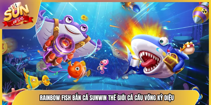 Rainbow Fish Bắn Cá Sunwin Thế Giới Cá Cầu Vồng Kỳ Diệu