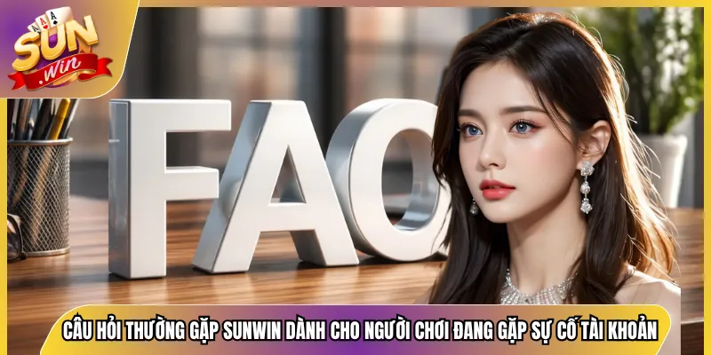 Câu hỏi thường gặp Sunwin dành cho người chơi đang gặp sự cố tài khoản