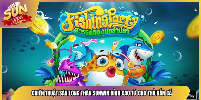 Chiến Thuật Săn Long Thần Sunwin Đỉnh Cao Từ Cao Thủ Bắn Cá